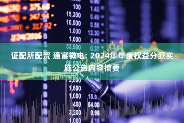 证配所配资 通富微电: 2024年年度权益分派实施公告内容摘要