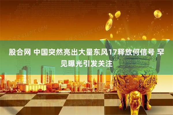 股合网 中国突然亮出大量东风17释放何信号 罕见曝光引发关注