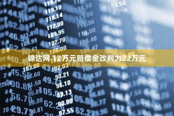 锦达网 12万元赔偿金改判为22万元