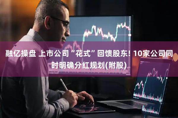 融亿操盘 上市公司“花式”回馈股东! 10家公司同时明确分红规划(附股)
