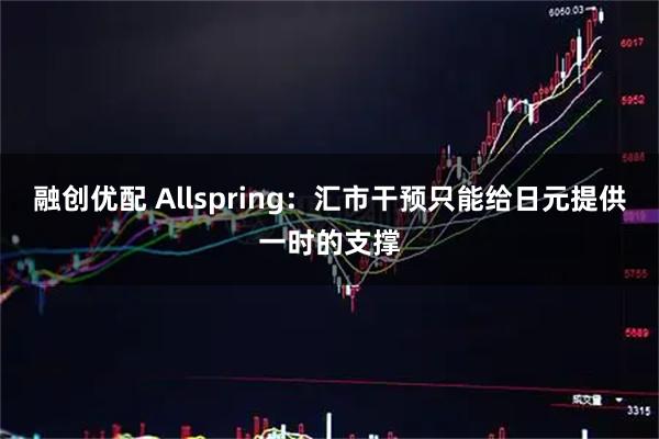 融创优配 Allspring：汇市干预只能给日元提供一时的支撑