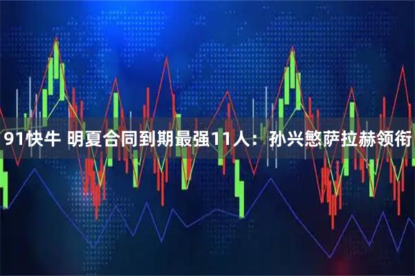 91快牛 明夏合同到期最强11人：孙兴慜萨拉赫领衔