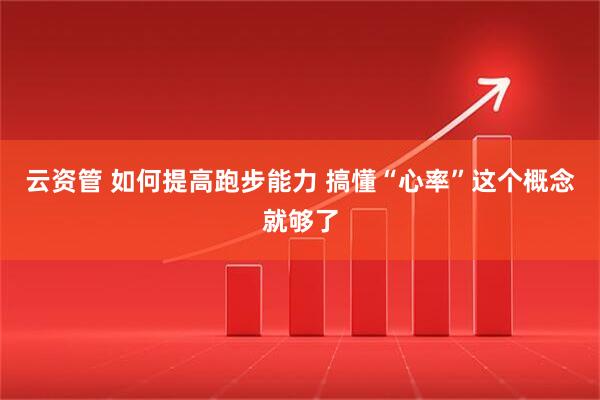 云资管 如何提高跑步能力 搞懂“心率”这个概念就够了