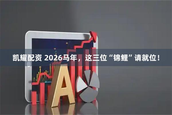 凯耀配资 2026马年，这三位“锦鲤”请就位！