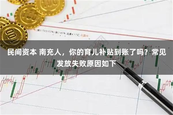 民间资本 南充人，你的育儿补贴到账了吗？常见发放失败原因如下