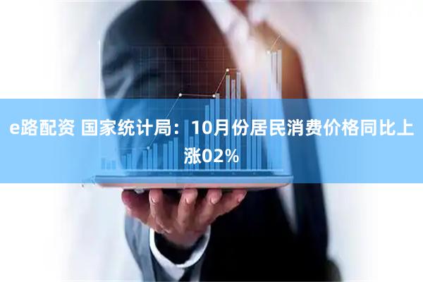 e路配资 国家统计局：10月份居民消费价格同比上涨02%