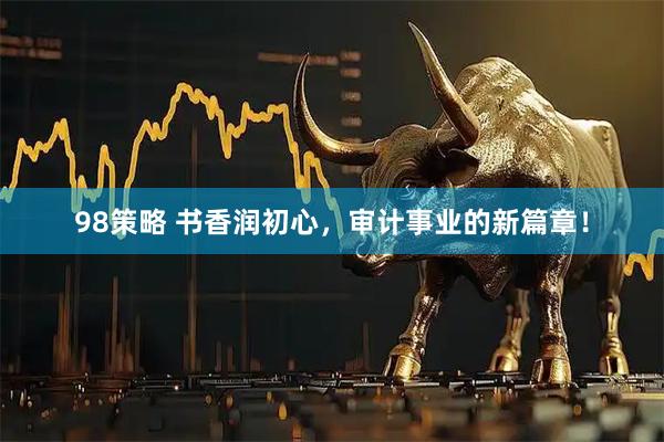 98策略 书香润初心，审计事业的新篇章！